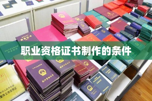 壮围职业资格证书制作的条件